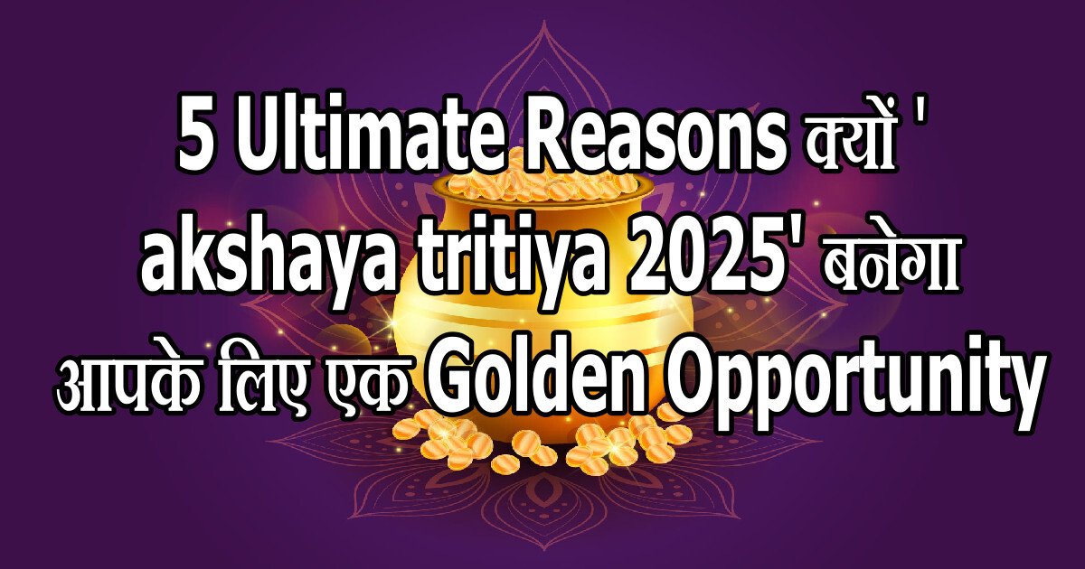5 Ultimate Reasons क्यों 'akshaya tritiya 2025' बनेगा आपके लिए एक Golden Opportunity 55 akshaya tritiya 2025