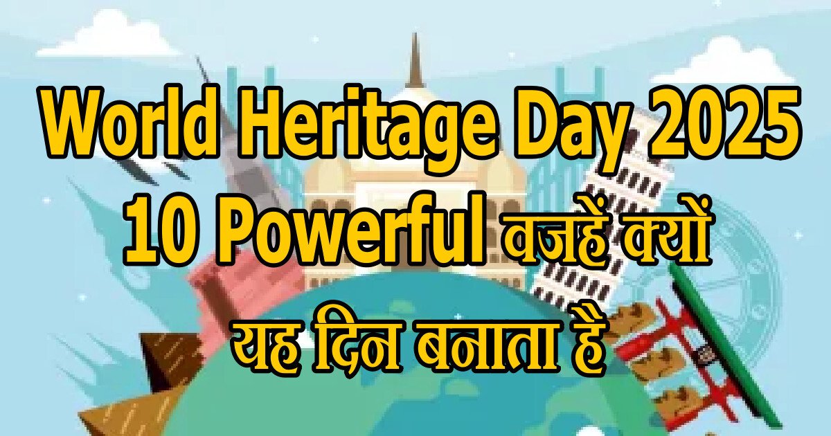 World Heritage Day 2025: 10 Powerful वजहें क्यों यह दिन बनाता है हमें अपनी धरोहरों पर Proud 65 World Heritage Day 2025
